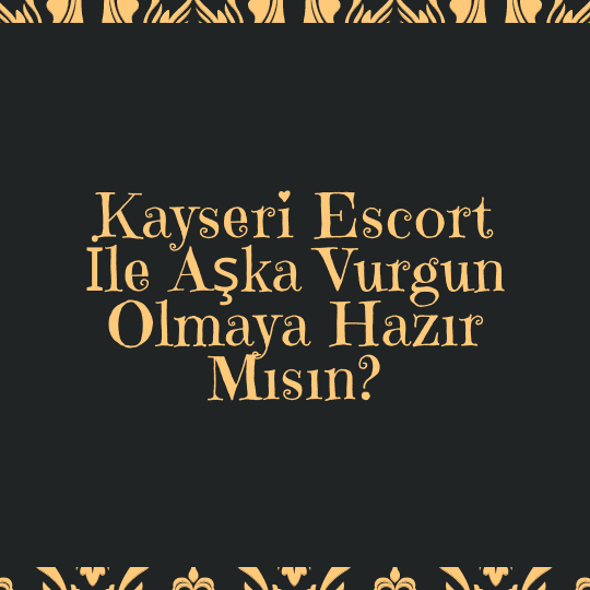 Kayseri Escort İle Aşka Vurgun Olmaya Hazır Mısın?