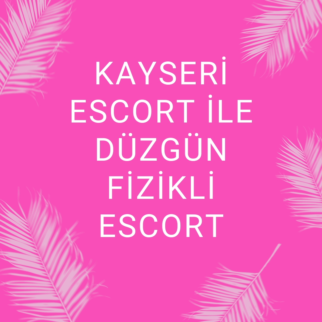 Kayseri Escort İle Düzgün Fizikli Escort