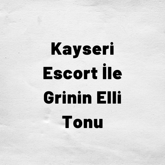 Kayseri Escort İle Grinin Elli Tonu