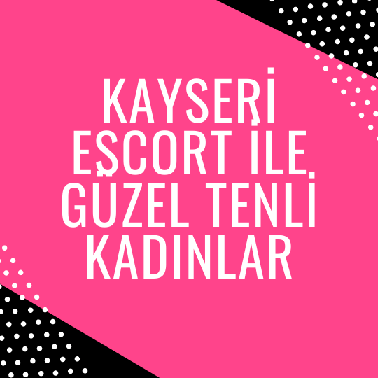 Kayseri Escort İle Güzel Tenli Kadınlar