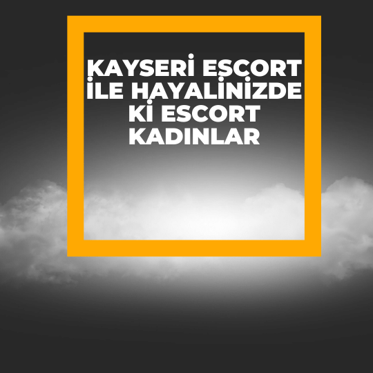 Kayseri Escort İle Hayalinizde ki Escort Kadınlar