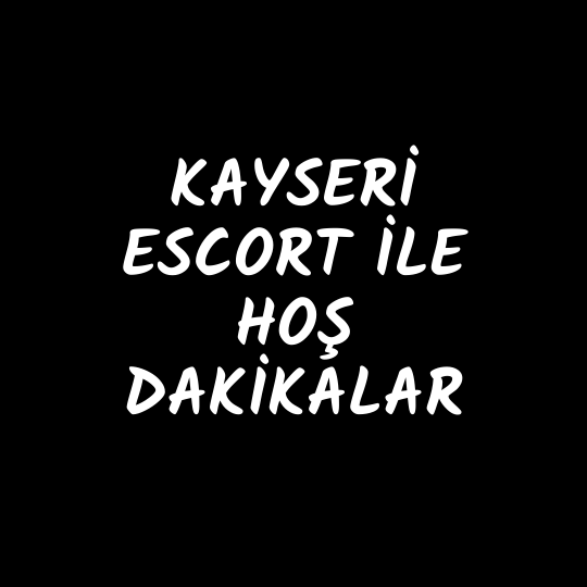 Kayseri Escort İle Hoş Dakikalar