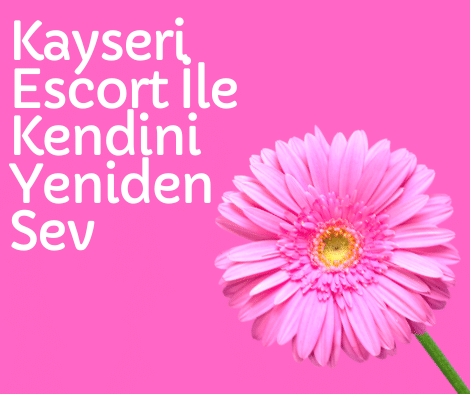 Kayseri Escort İle Kendini Yeniden Sev