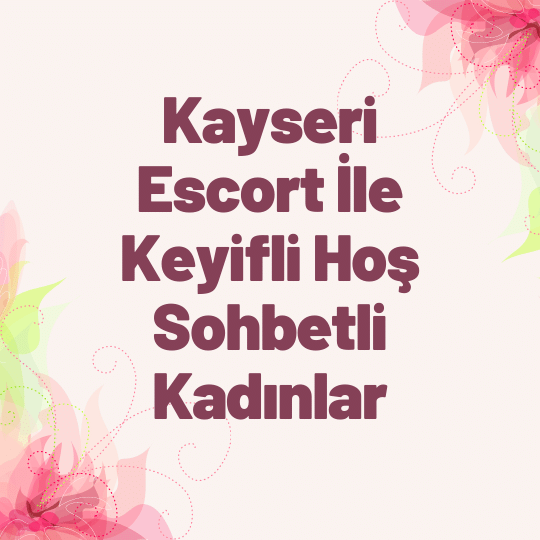 Kayseri Escort İle Keyifli Hoş Sohbetli Kadınlar