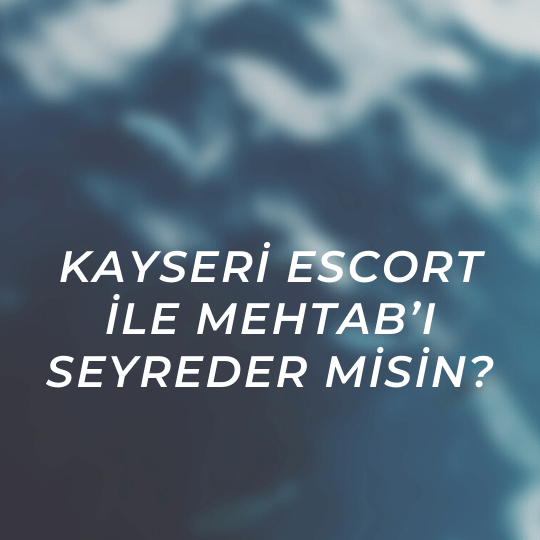 Kayseri Escort İle Mehtab’ı Seyreder Misin?