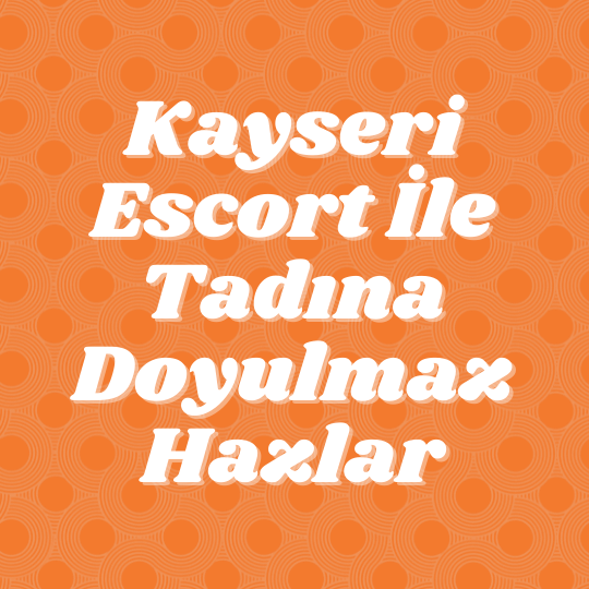 Kayseri Escort İle Tadına Doyulmaz Hazlar