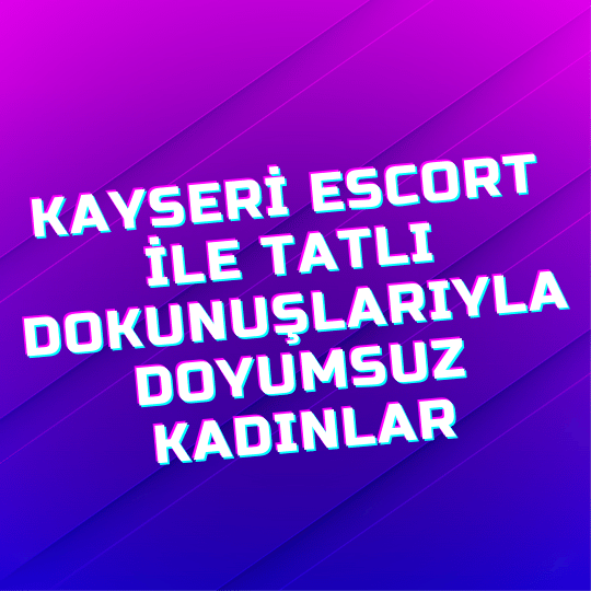 Kayseri Escort İle Tatlı Dokunuşlarıyla Doyumsuz Kadınlar