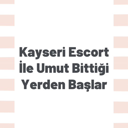 Kayseri Escort İle Umut Bittiği Yerden Başlar