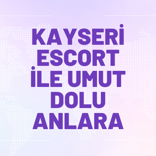 Kayseri Escort İle Umut Dolu Anlara