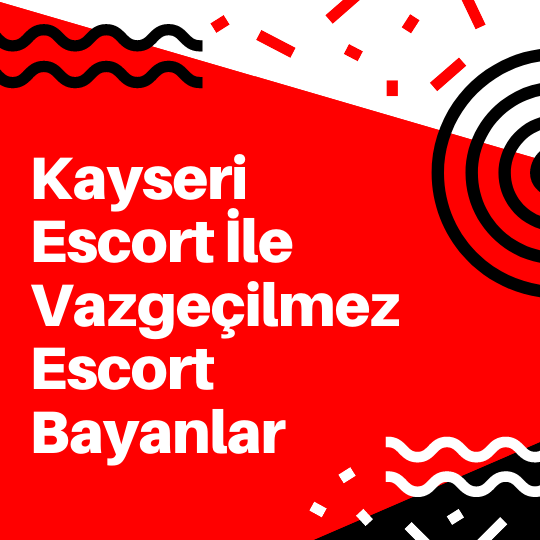 Kayseri Escort İle Vazgeçilmez Escort Bayanlar