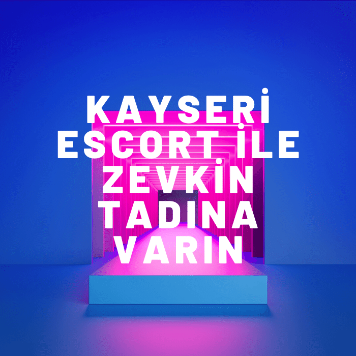 Kayseri Escort İle Zevkin Tadına Varın