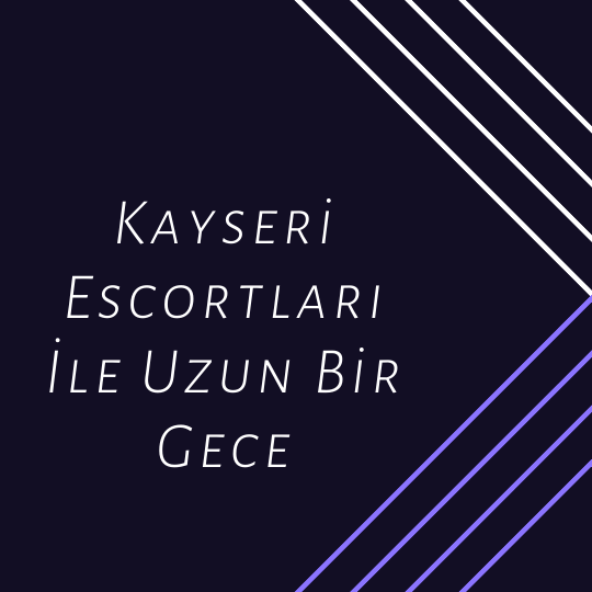 Kayseri Escortları İle Uzun Bir Gece